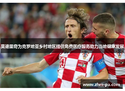 莫德里奇为克罗地亚乡村地区提供免费医疗服务助力当地健康发展