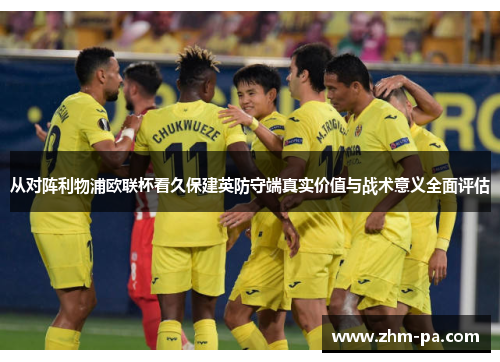 从对阵利物浦欧联杯看久保建英防守端真实价值与战术意义全面评估