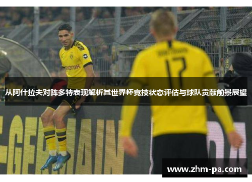 从阿什拉夫对阵多特表现解析其世界杯竞技状态评估与球队贡献前景展望