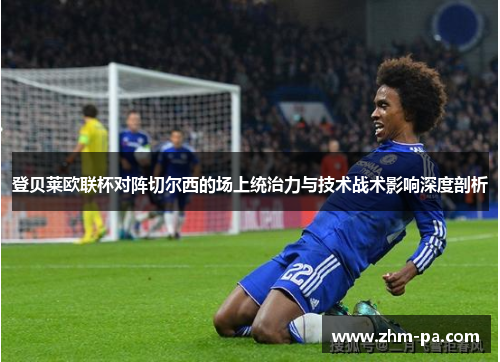 登贝莱欧联杯对阵切尔西的场上统治力与技术战术影响深度剖析