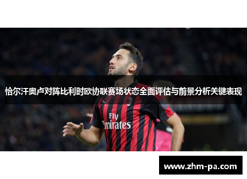 恰尔汗奥卢对阵比利时欧协联赛场状态全面评估与前景分析关键表现