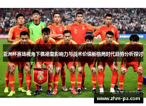 亚洲杯赛场视角下佩德里影响力与战术价值新格局时代趋势分析探讨