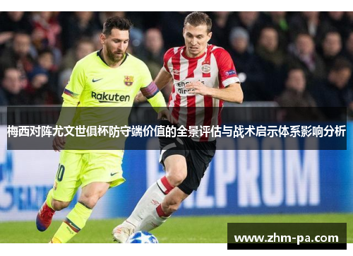 梅西对阵尤文世俱杯防守端价值的全景评估与战术启示体系影响分析