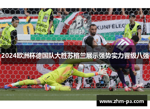 2024欧洲杯德国队大胜苏格兰展示强势实力晋级八强