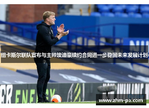 纽卡斯尔联队宣布与主帅埃迪豪续约合同进一步稳固未来发展计划