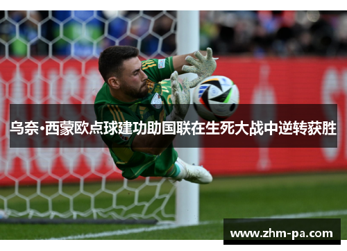 乌奈·西蒙欧点球建功助国联在生死大战中逆转获胜