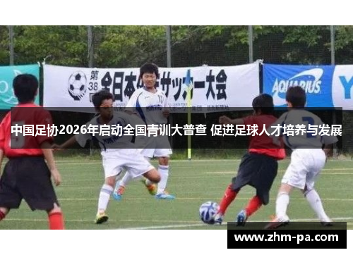 中国足协2026年启动全国青训大普查 促进足球人才培养与发展