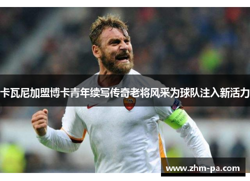 卡瓦尼加盟博卡青年续写传奇老将风采为球队注入新活力