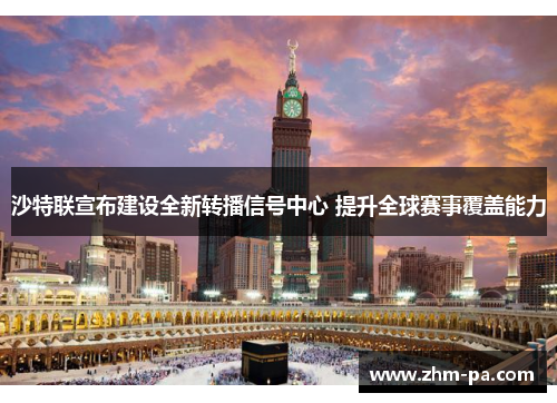 沙特联宣布建设全新转播信号中心 提升全球赛事覆盖能力