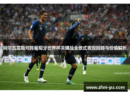 阿尔瓦雷斯对阵葡萄牙世界杯关键战全景式表现回顾与价值解析