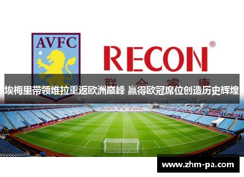 埃梅里带领维拉重返欧洲巅峰 赢得欧冠席位创造历史辉煌