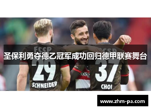 圣保利勇夺德乙冠军成功回归德甲联赛舞台
